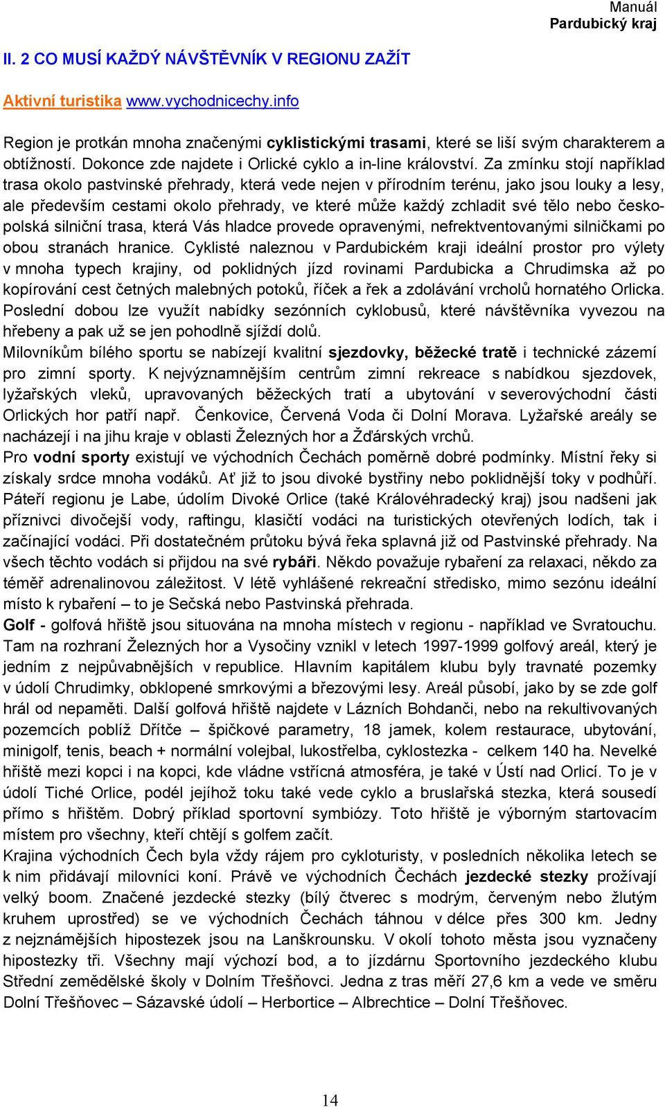 Za zmínku stojí například trasa okolo pastvinské přehrady, která vede nejen v přírodním terénu, jako jsou louky a lesy, ale především cestami okolo přehrady, ve které může každý zchladit své tělo