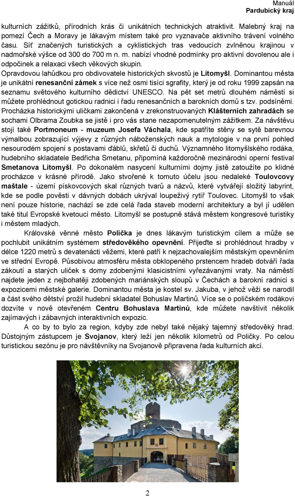 n. m. nabízí vhodné podmínky pro aktivní dovolenou ale i odpočinek a relaxaci všech věkových skupin. Opravdovou lahůdkou pro obdivovatele historických skvostů je Litomyšl.