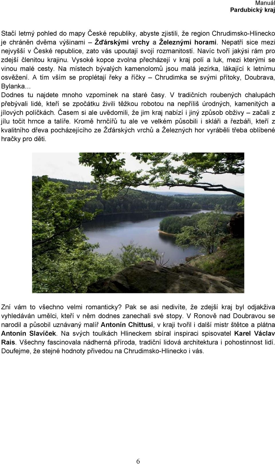 Vysoké kopce zvolna přecházejí v kraj polí a luk, mezi kterými se vinou malé cesty. Na místech bývalých kamenolomů jsou malá jezírka, lákající k letnímu osvěžení.