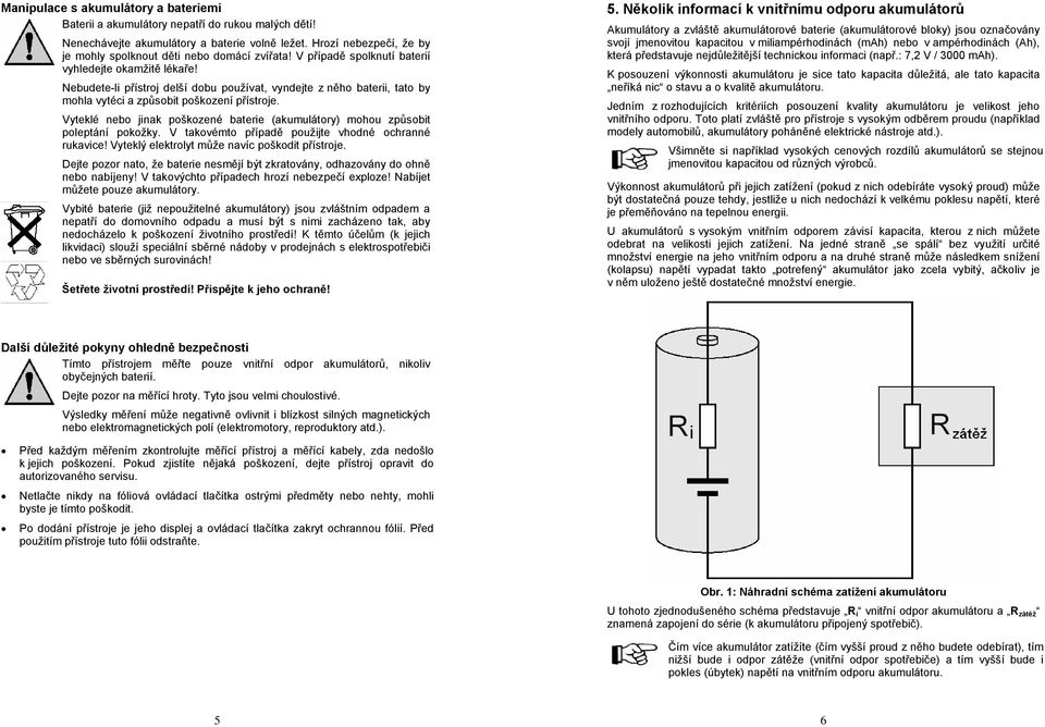 Nebudete-li přístroj delší dobu používat, vyndejte z něho baterii, tato by mohla vytéci a způsobit poškození přístroje.