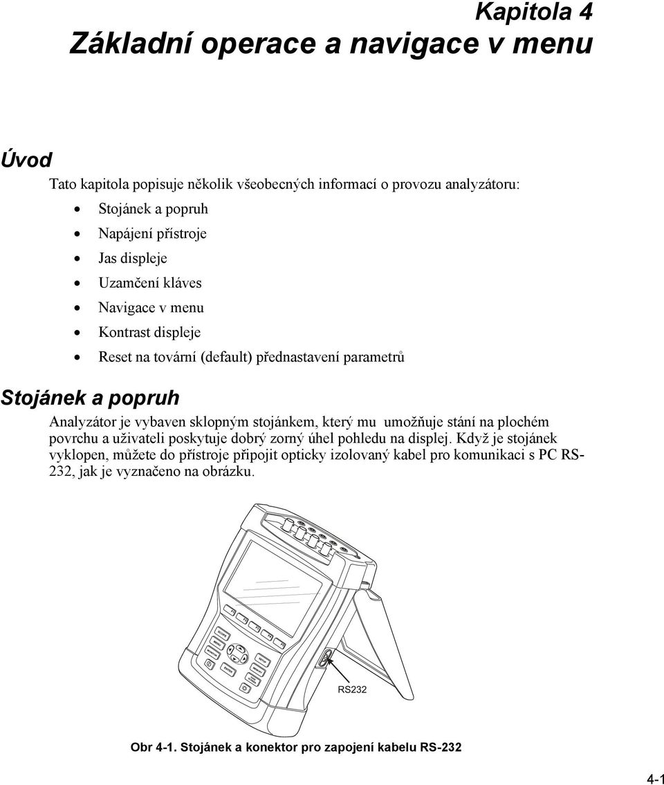 vybaven sklopným stojánkem, který mu umožňuje stání na plochém povrchu a uživateli poskytuje dobrý zorný úhel pohledu na displej.