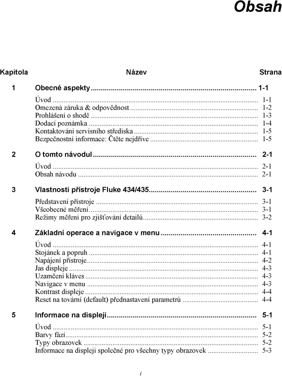 .. 3-1 Režimy měření pro zjišťování detailů... 3-2 4 Základní operace a navigace v menu... 4-1 Úvod... 4-1 Stojánek a popruh... 4-1 Napájení přístroje... 4-2 Jas displeje... 4-3 Uzamčení kláves.