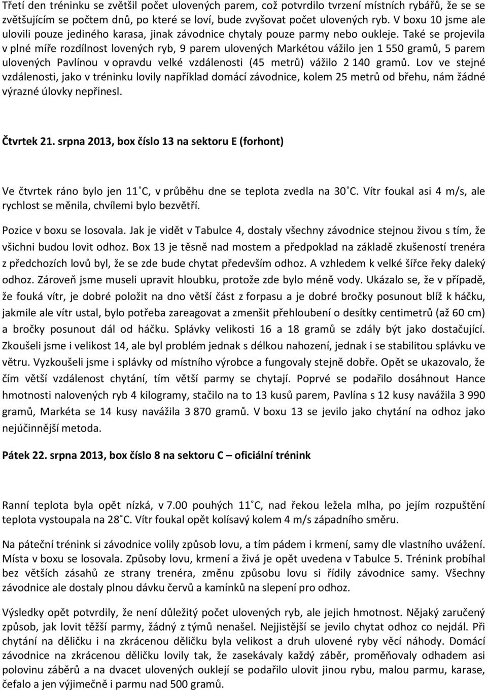 Také se projevila v plné míře rozdílnost lovených ryb, 9 parem ulovených Markétou vážilo jen 1 550 gramů, 5 parem ulovených Pavlínou v opravdu velké vzdálenosti (45 metrů) vážilo 2 140 gramů.