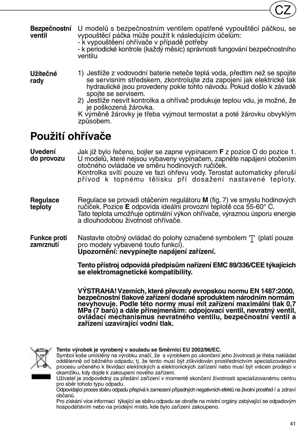 servisnim středskem, zkontrolujte zda zapojeni jak elektrické tak hydraulické jsou provedeny pokle tohto návodu. Pokud došlo k závadě spojte se servisem.