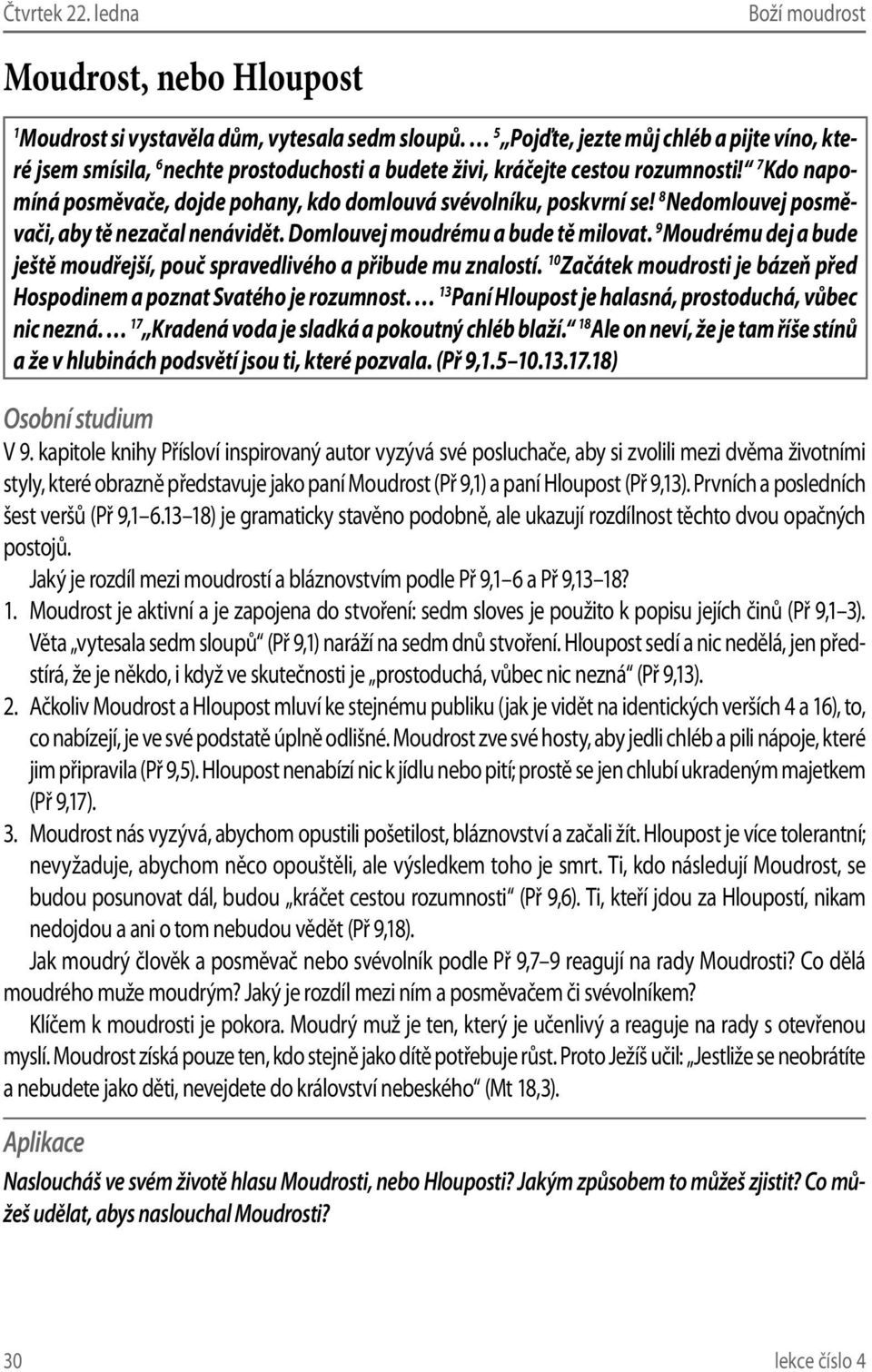 7 Kdo napomíná posměvače, dojde pohany, kdo domlouvá svévolníku, poskvrní se! 8 Nedomlouvej posměvači, aby tě nezačal nenávidět. Domlouvej moudrému a bude tě milovat.