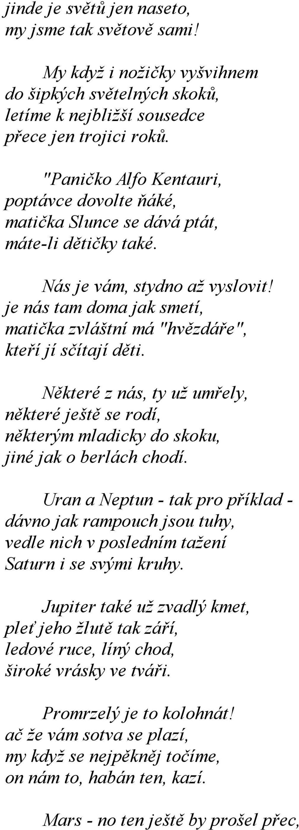 je nás tam doma jak smetí, matička zvláštní má "hvězdáře", kteří jí sčítají děti. Některé z nás, ty už umřely, některé ještě se rodí, některým mladicky do skoku, jiné jak o berlách chodí.