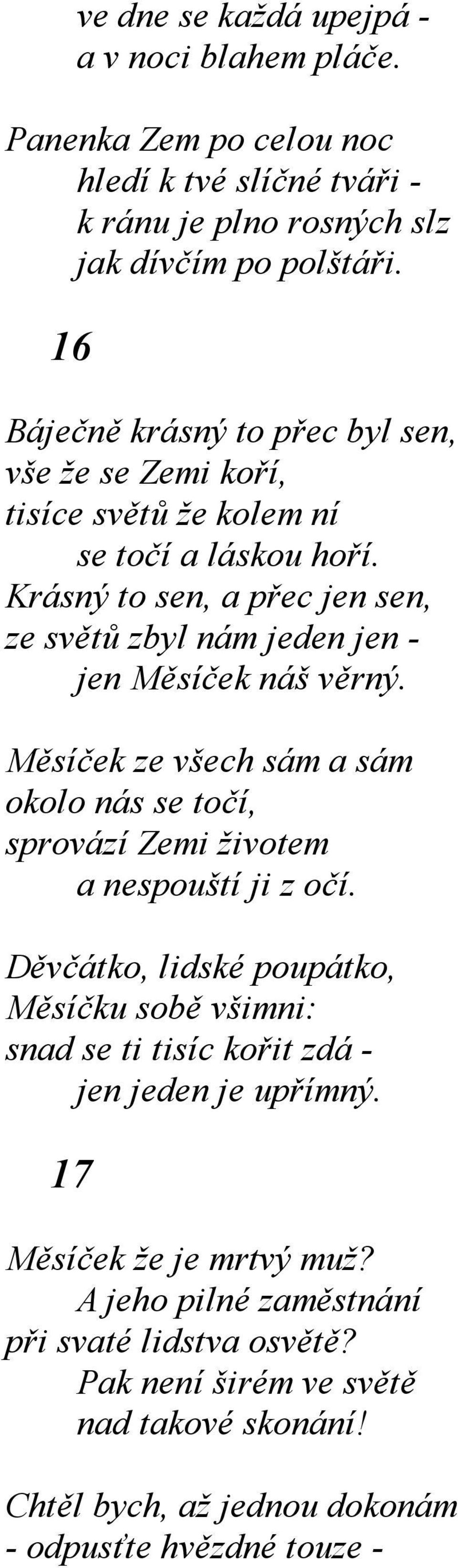 Krásný to sen, a přec jen sen, ze světů zbyl nám jeden jen - jen Měsíček náš věrný. Měsíček ze všech sám a sám okolo nás se točí, sprovází Zemi životem a nespouští ji z očí.