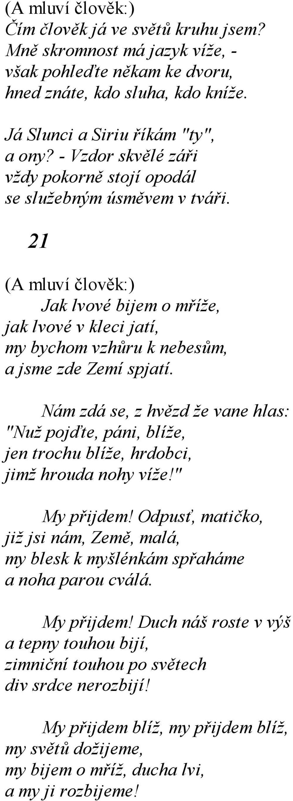 Nám zdá se, z hvězd že vane hlas: "Nuž pojďte, páni, blíže, jen trochu blíže, hrdobci, jimž hrouda nohy víže!" My přijdem!