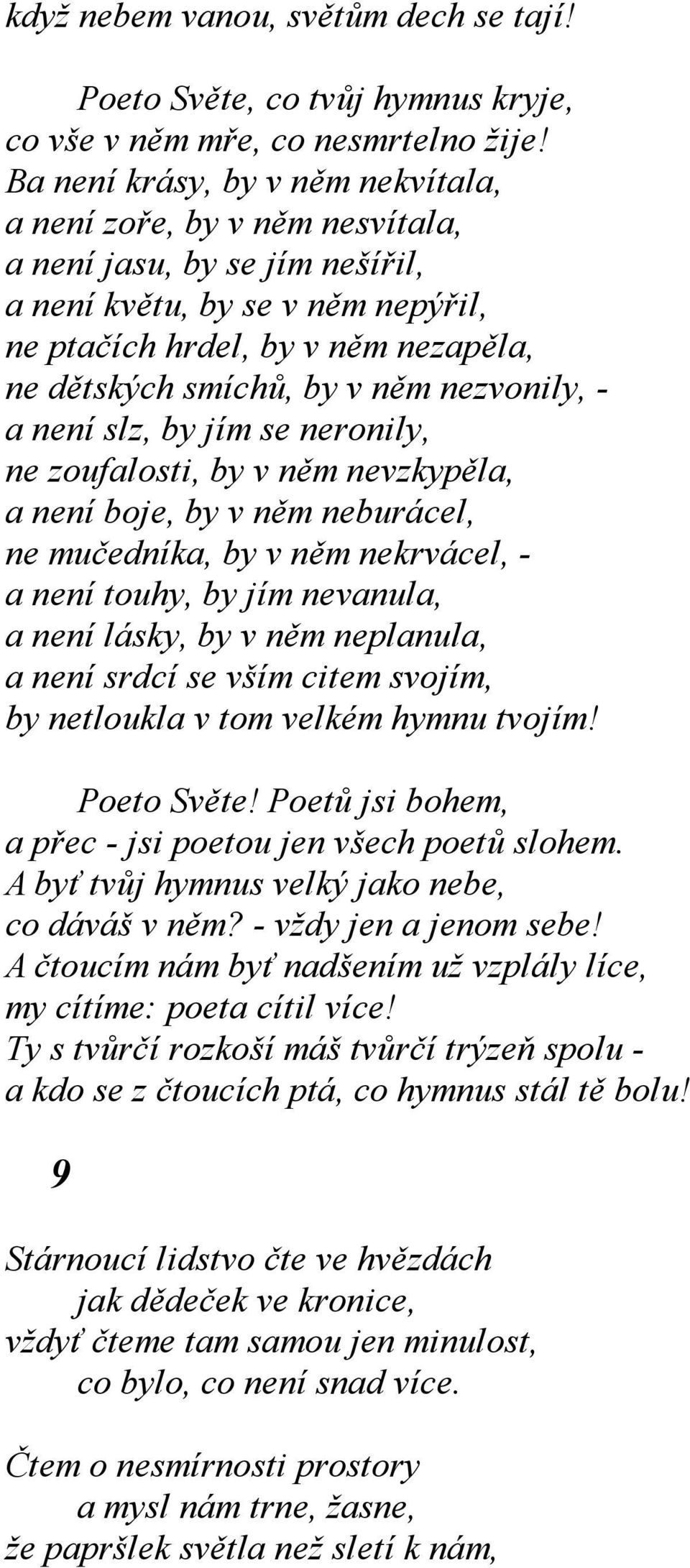 něm nezvonily, - a není slz, by jím se neronily, ne zoufalosti, by v něm nevzkypěla, a není boje, by v něm neburácel, ne mučedníka, by v něm nekrvácel, - a není touhy, by jím nevanula, a není lásky,