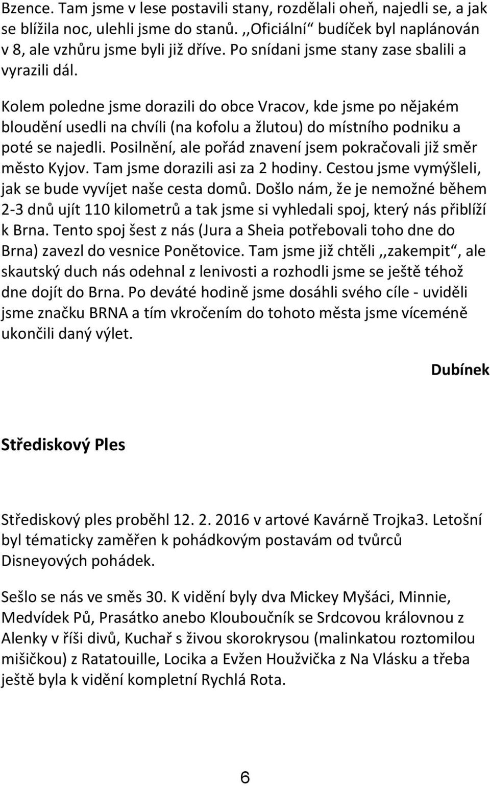 Posilnění, ale pořád znavení jsem pokračovali již směr město Kyjov. Tam jsme dorazili asi za 2 hodiny. Cestou jsme vymýšleli, jak se bude vyvíjet naše cesta domů.