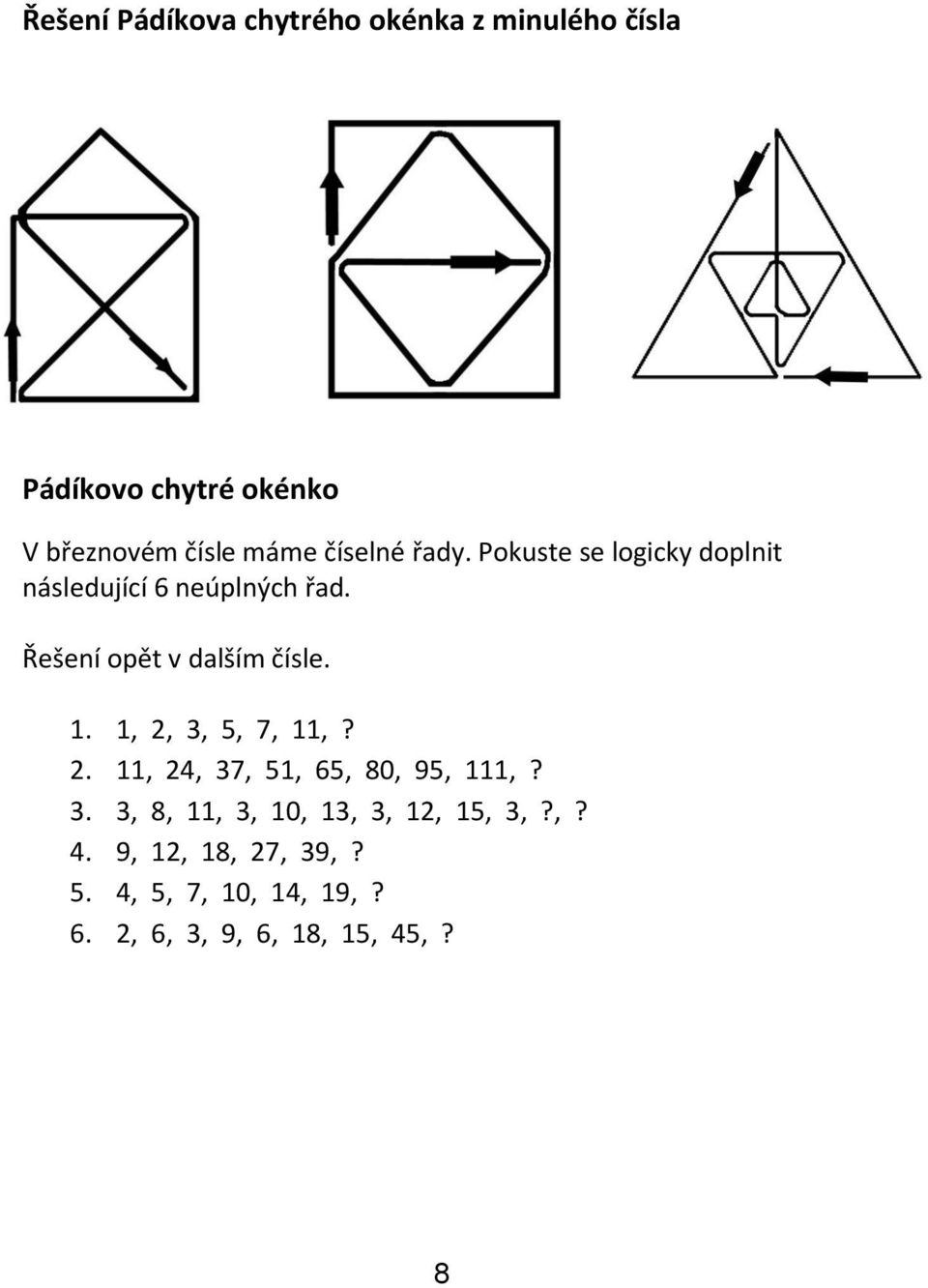 Řešení opět v dalším čísle. 1. 1, 2, 3, 5, 7, 11,? 2. 11, 24, 37, 51, 65, 80, 95, 111,? 3. 3, 8, 11, 3, 10, 13, 3, 12, 15, 3,?