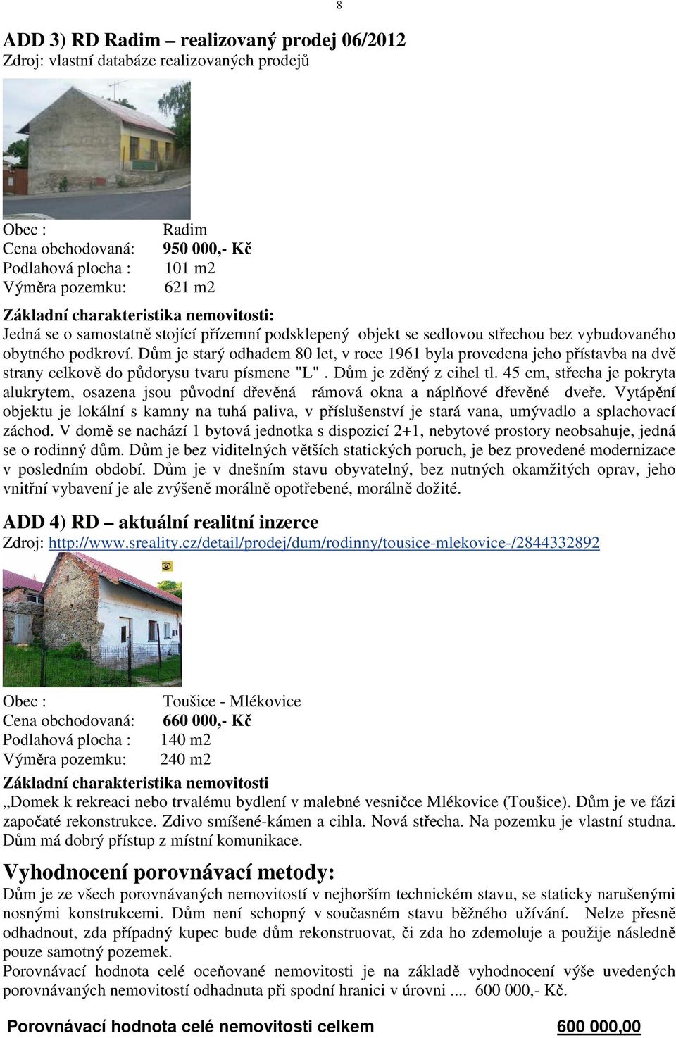 Dům je starý odhadem 80 let, v roce 1961 byla provedena jeho přístavba na dvě strany celkově do půdorysu tvaru písmene "L". Dům je zděný z cihel tl.