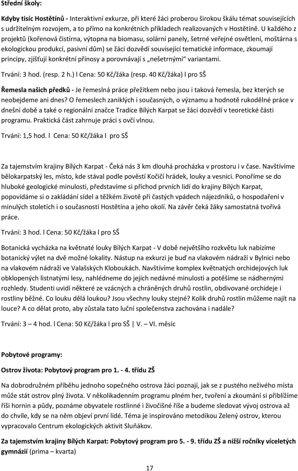 U každého z projektů (kořenová čistírna, výtopna na biomasu, solární panely, šetrné veřejné osvětlení, moštárna s ekologickou produkcí, pasivní dům) se žáci dozvědí související tematické informace,