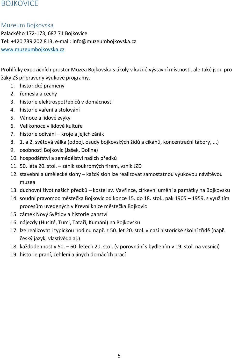 řemesla a cechy 3. historie elektrospotřebičů v domácnosti 4. historie vaření a stolování 5. Vánoce a lidové zvyky 6. Velikonoce v lidové kultuře 7. historie odívání kroje a jejich zánik 8. 1. a 2.