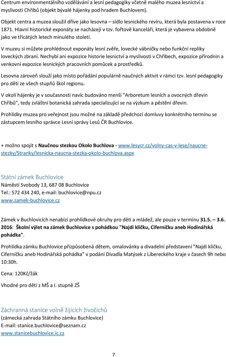 fořtově kanceláři, která je vybavena obdobně jako ve třicátých letech minulého století. V muzeu si můžete prohlédnout exponáty lesní zvěře, lovecké vábničky nebo funkční repliky loveckých zbraní.