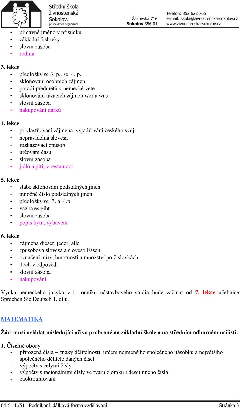 lekce - slabé skloňování podstatných jmen - množné číslo podstatných jmen - předložky se 3. a 4.p. - vazba es gibt - popis bytu, vybavení 6.