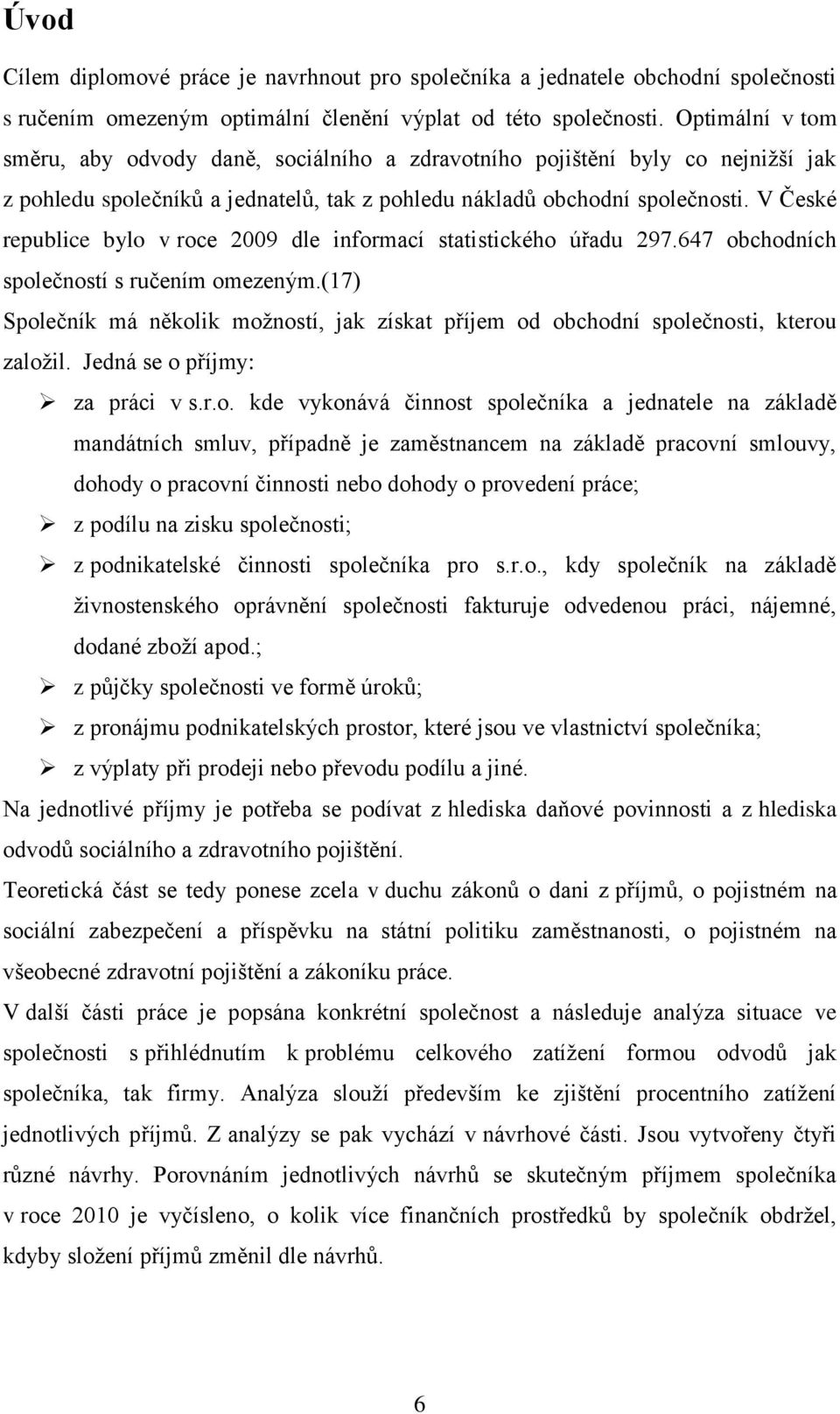 V České republice bylo v roce 2009 dle informací statistického úřadu 297.647 obchodních společností s ručením omezeným.