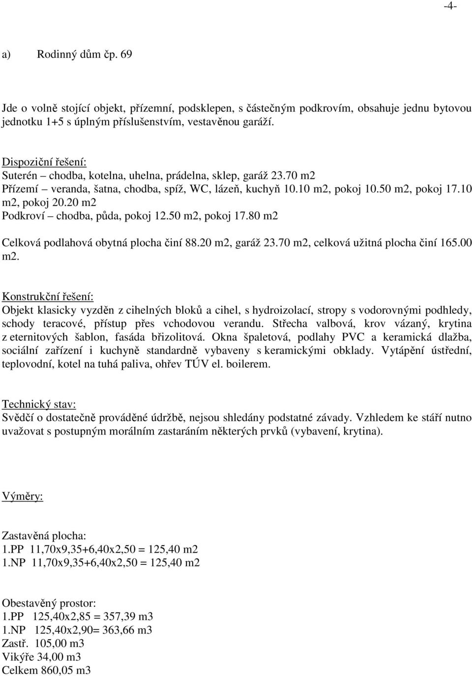 20 m2 Podkroví chodba, půda, pokoj 12.50 m2, pokoj 17.80 m2 Celková podlahová obytná plocha činí 88.20 m2, garáž 23.70 m2, celková užitná plocha činí 165.00 m2.