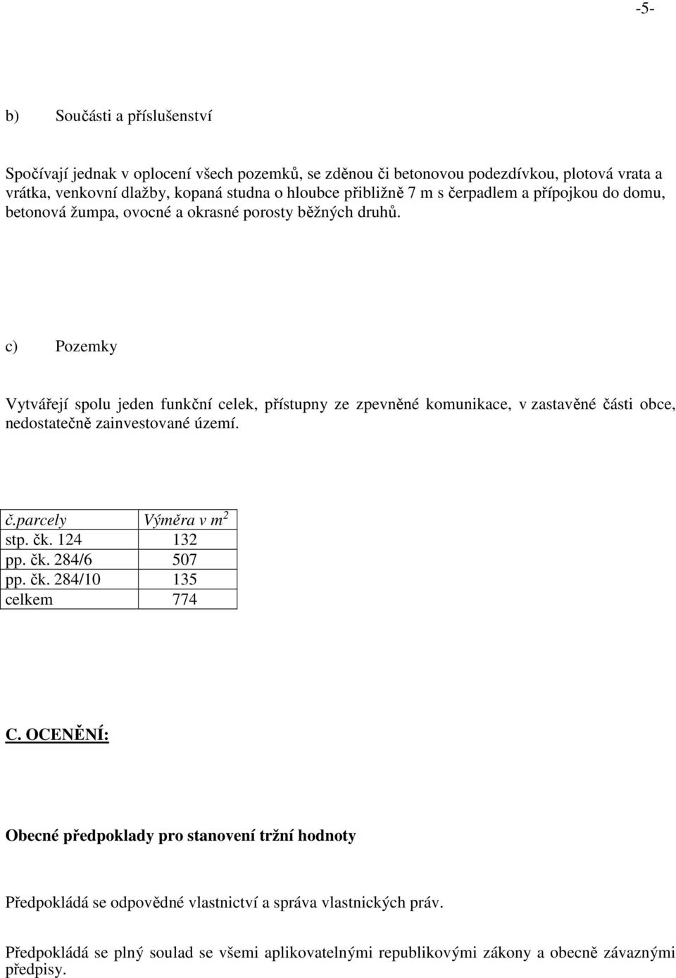 c) Pozemky Vytvářejí spolu jeden funkční celek, přístupny ze zpevněné komunikace, v zastavěné části obce, nedostatečně zainvestované území. č.parcely Výměra v m 2 stp. čk. 124 132 pp.