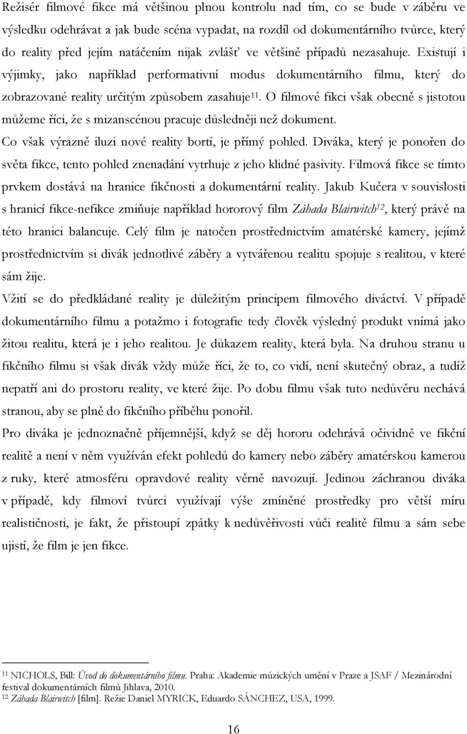 O filmové fikci však obecně s jistotou můžeme říci, že s mizanscénou pracuje důsledněji než dokument. Co však výrazně iluzi nové reality bortí, je přímý pohled.