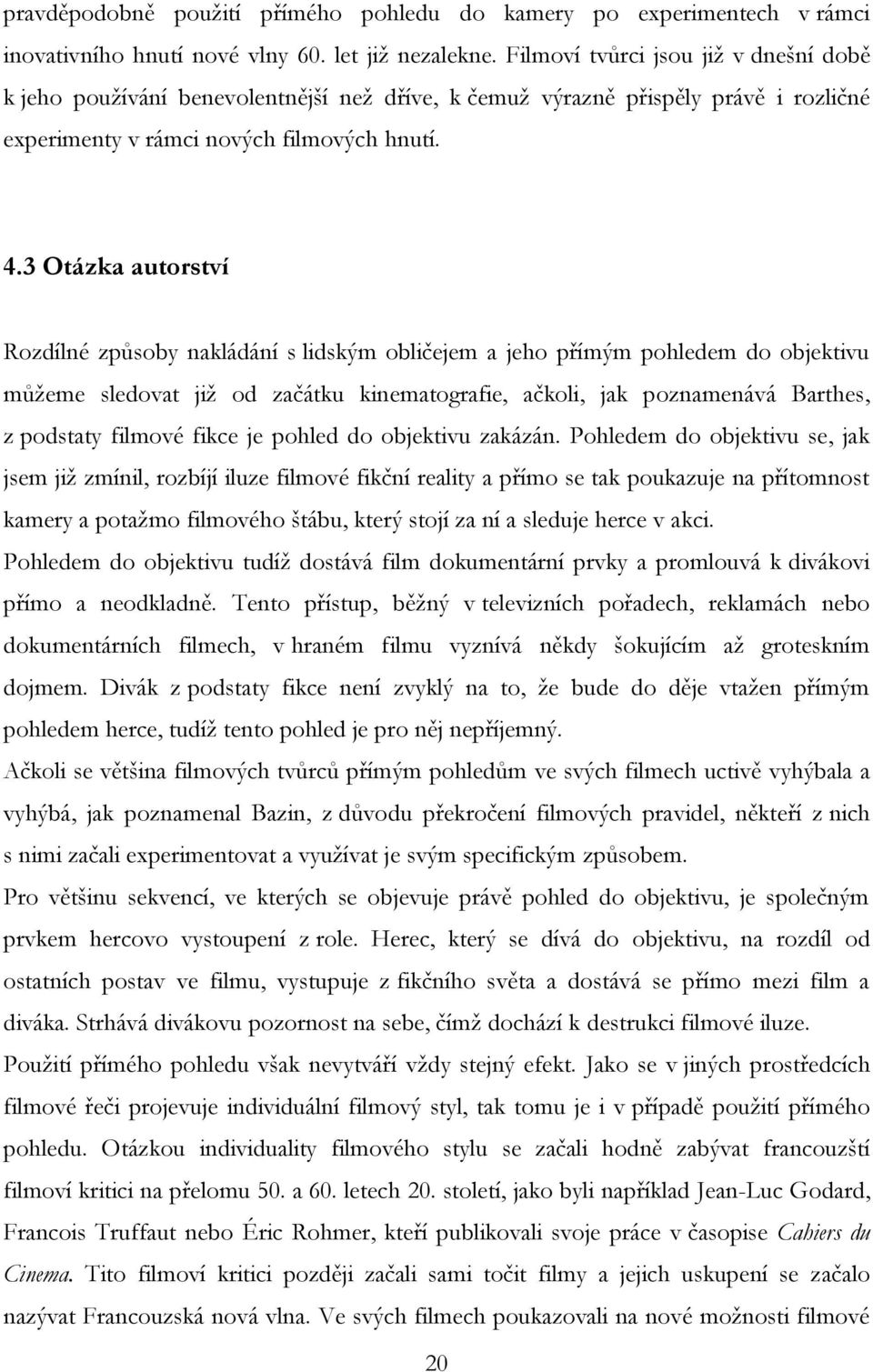 3 Otázka autorství Rozdílné způsoby nakládání s lidským obličejem a jeho přímým pohledem do objektivu můžeme sledovat již od začátku kinematografie, ačkoli, jak poznamenává Barthes, z podstaty