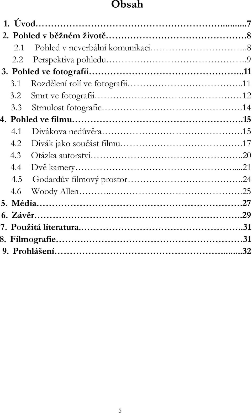 Pohled ve filmu..15 4.1 Divákova nedůvěra.15 4.2 Divák jako součást filmu.17 4.3 Otázka autorství..20 4.4 Dvě kamery...21 4.