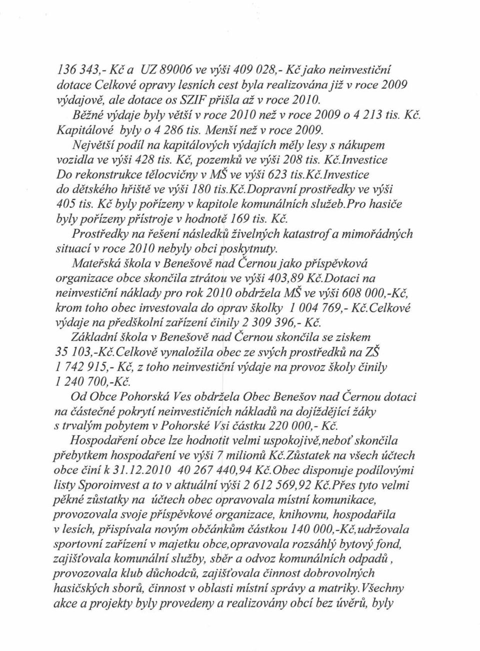 Největší podíl na kapitálových výdajích měly lesy s nákupem vozidla ve výši 428 tis. Kč, pozemků ve výši 208 tis. Kč.Investice Do rekonstrukce tělocvičny v MŠ ve výši 623 tis.kč.