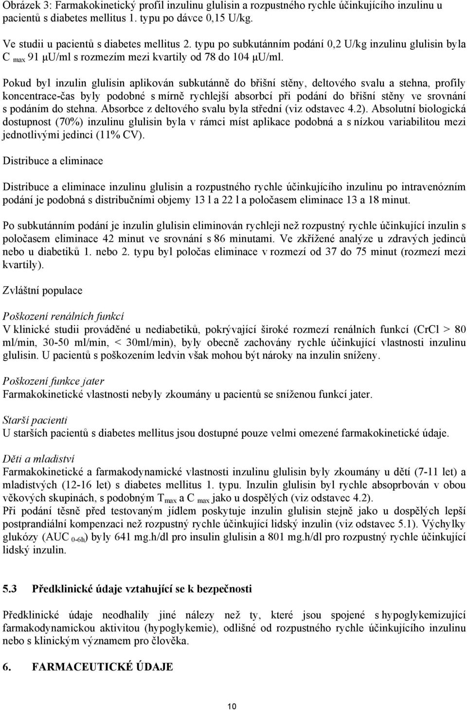 Pokud byl inzulin glulisin aplikován subkutánně do břišní stěny, deltového svalu a stehna, profily koncentrace-čas byly podobné s mírně rychlejší absorbcí při podání do břišní stěny ve srovnání s