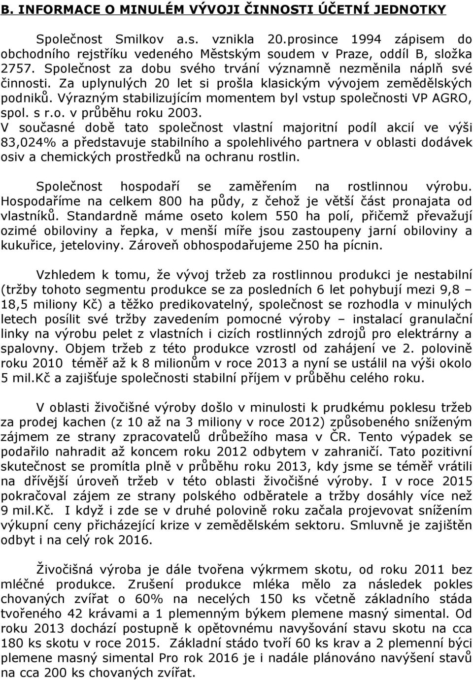 Výrazným stabilizujícím momentem byl vstup společnosti VP AGRO, spol. s r.o. v průběhu roku 2003.