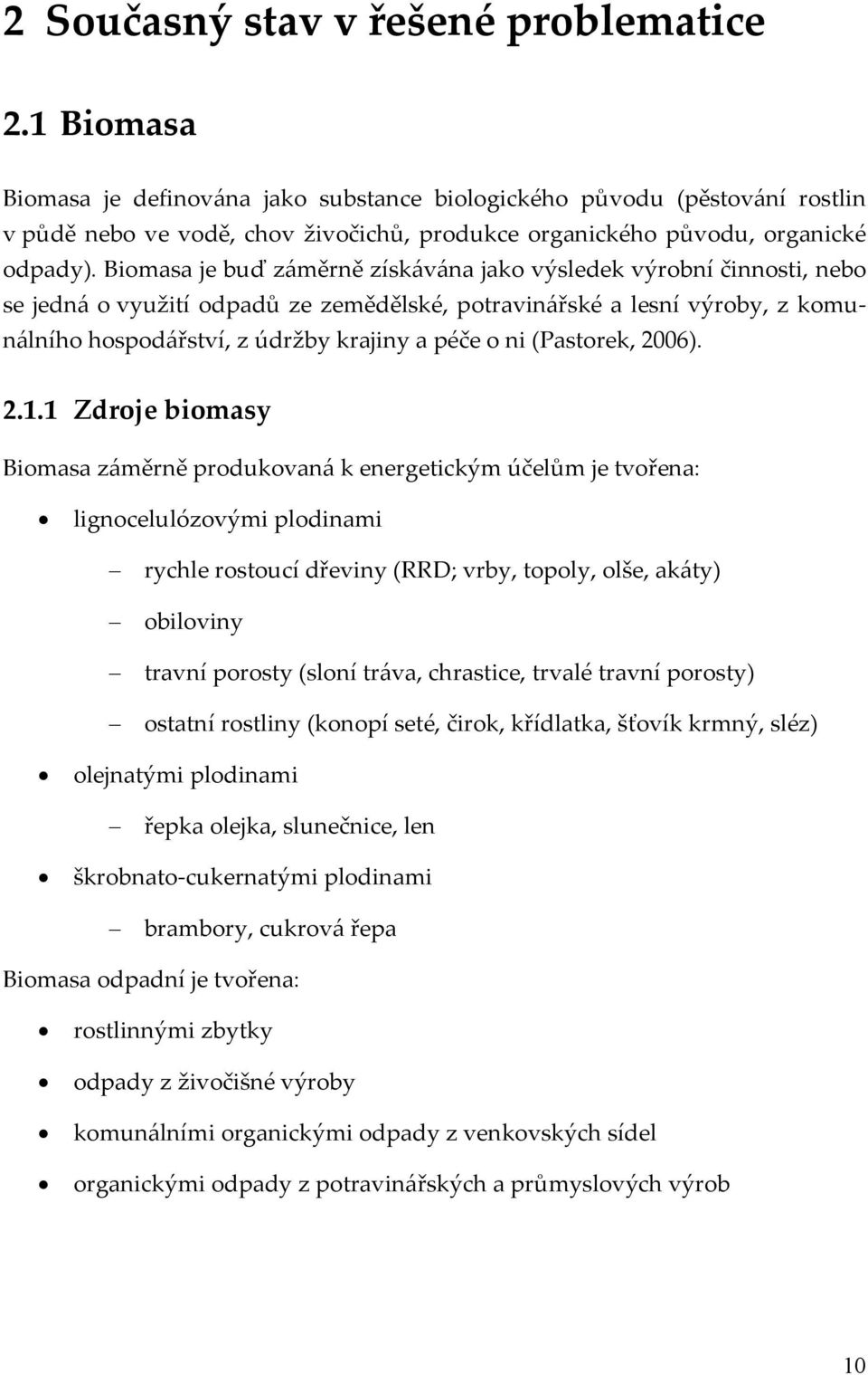 Biomasa je buď záměrně získávána jako výsledek výrobní činnosti, nebo se jedná o využití odpadů ze zemědělské, potravinářské a lesní výroby, z komunálního hospodářství, z údržby krajiny a péče o ni