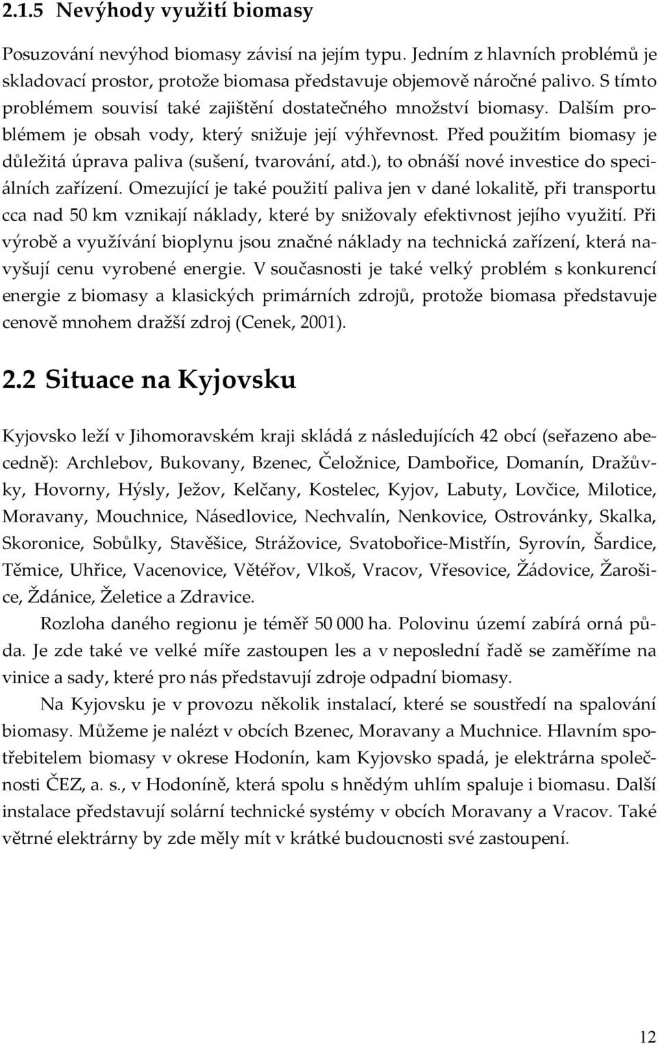 Před použitím biomasy je důležitá úprava paliva (sušení, tvarování, atd.), to obnáší nové investice do speciálních zařízení.