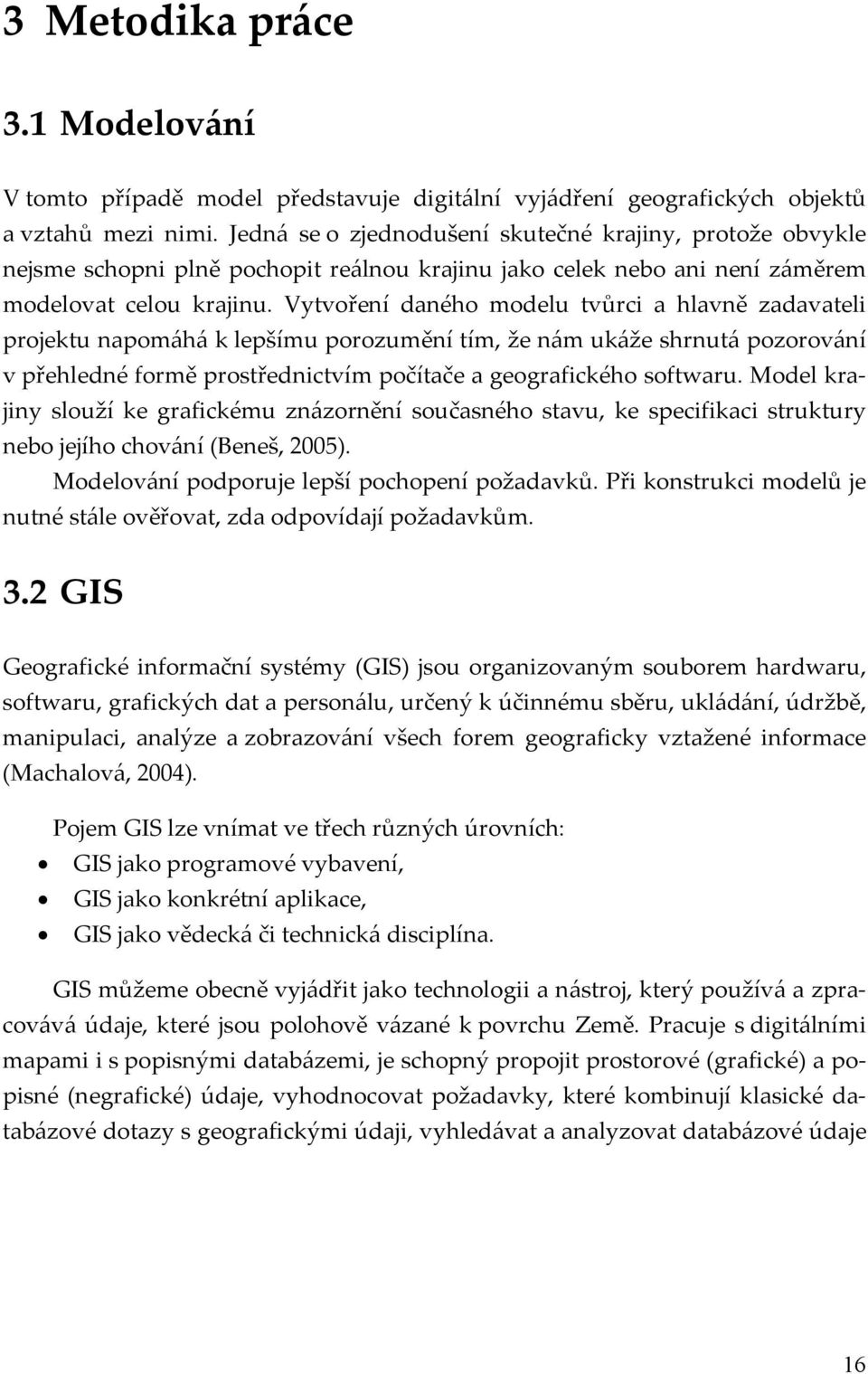 Vytvoření daného modelu tvůrci a hlavně zadavateli projektu napomáhá k lepšímu porozumění tím, že nám ukáže shrnutá pozorování v přehledné formě prostřednictvím počítače a geografického softwaru.