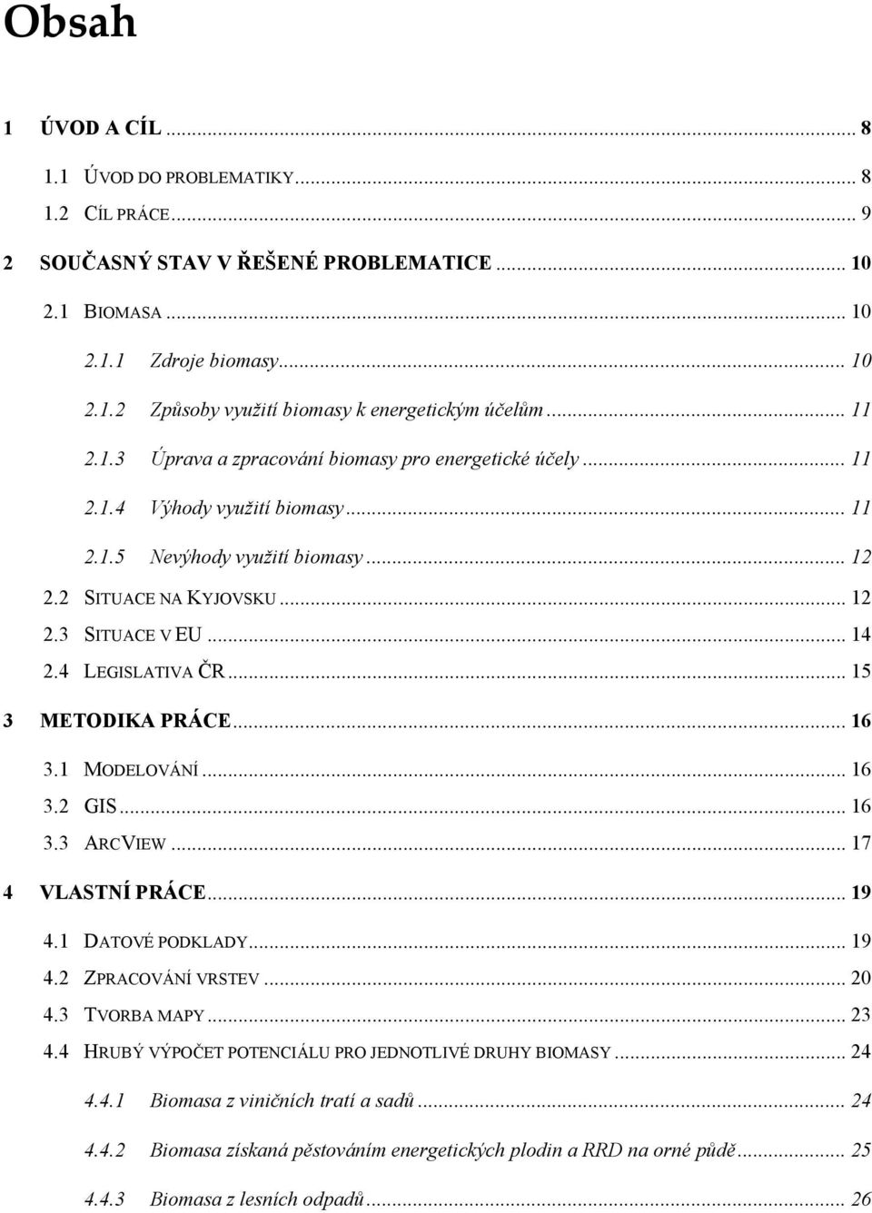 4 LEGISLATIVA ČR... 15 3 METODIKA PRÁCE... 16 3.1 MODELOVÁNÍ... 16 3.2 GIS... 16 3.3 ARCVIEW... 17 4 VLASTNÍ PRÁCE... 19 4.1 DATOVÉ PODKLADY... 19 4.2 ZPRACOVÁNÍ VRSTEV... 20 4.3 TVORBA MAPY... 23 4.