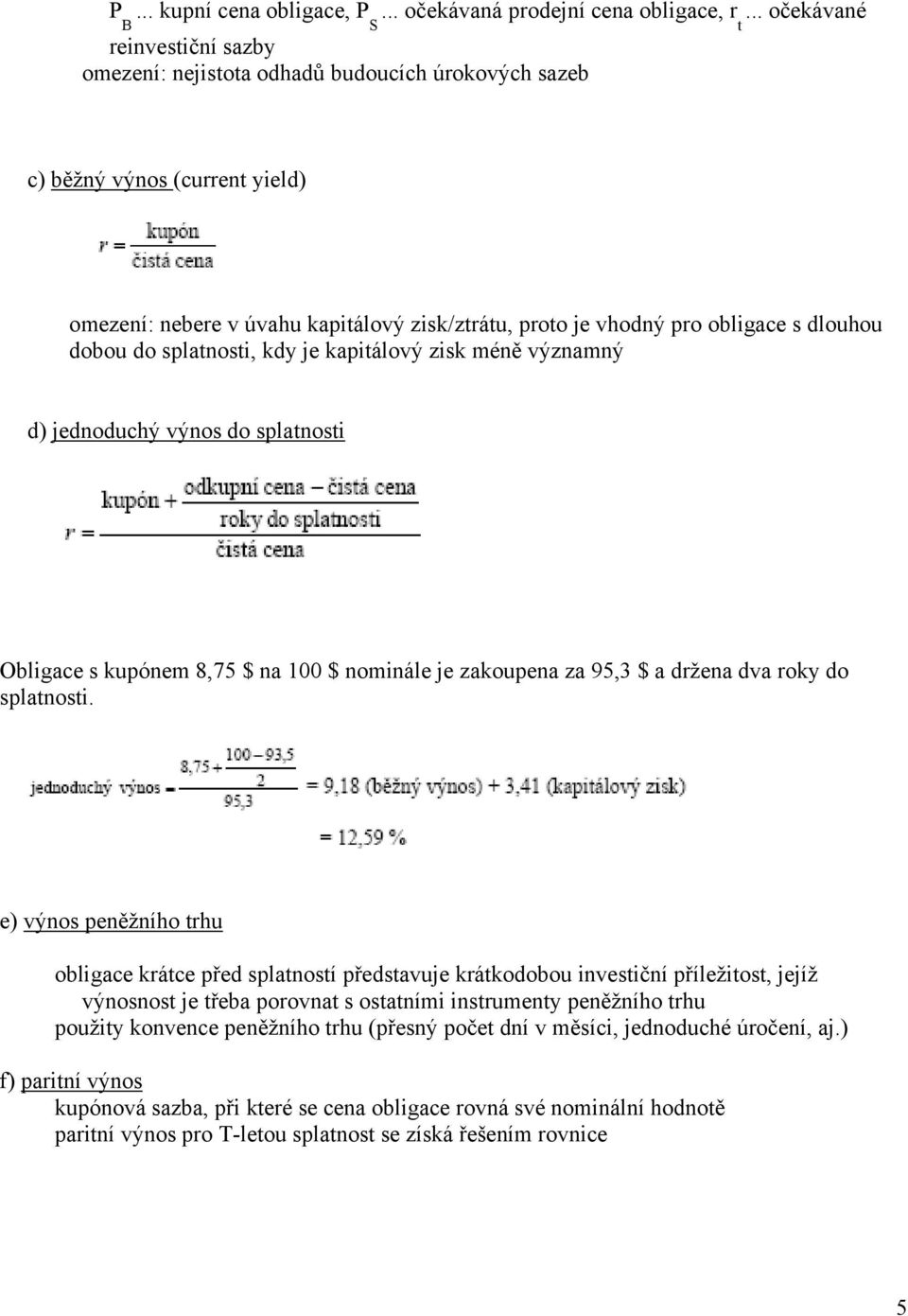 do splanosi, kdy je kapiálový zisk méně významný d) jednoduchý výnos do splanosi Obligace s kupónem 8,75 $ na 00 $ nominále je zakoupena za 95,3 $ a držena dva roky do splanosi.