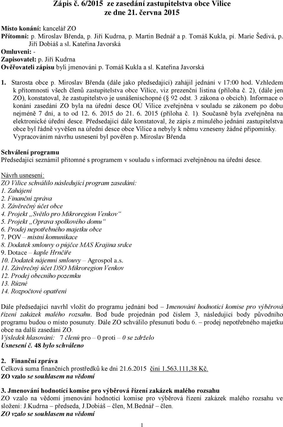 Miroslav Břenda (dále jako předsedající) zahájil jednání v 17:00 hod. Vzhledem k přítomnosti všech členů zastupitelstva obce Vilice, viz prezenční listina (příloha č.