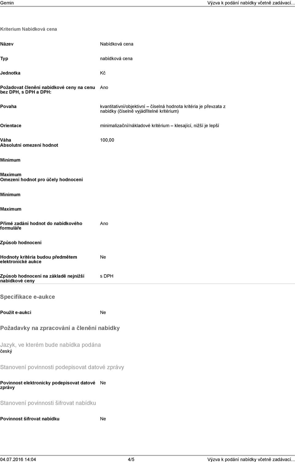 hodnocení Minimum Maximum Přímé zadání hodnot do nabídkového formuláře Ano Způsob hodnocení Hodnoty kritéria budou předmětem elektronické aukce Způsob hodnocení na základě nejnižší nabídkové ceny s