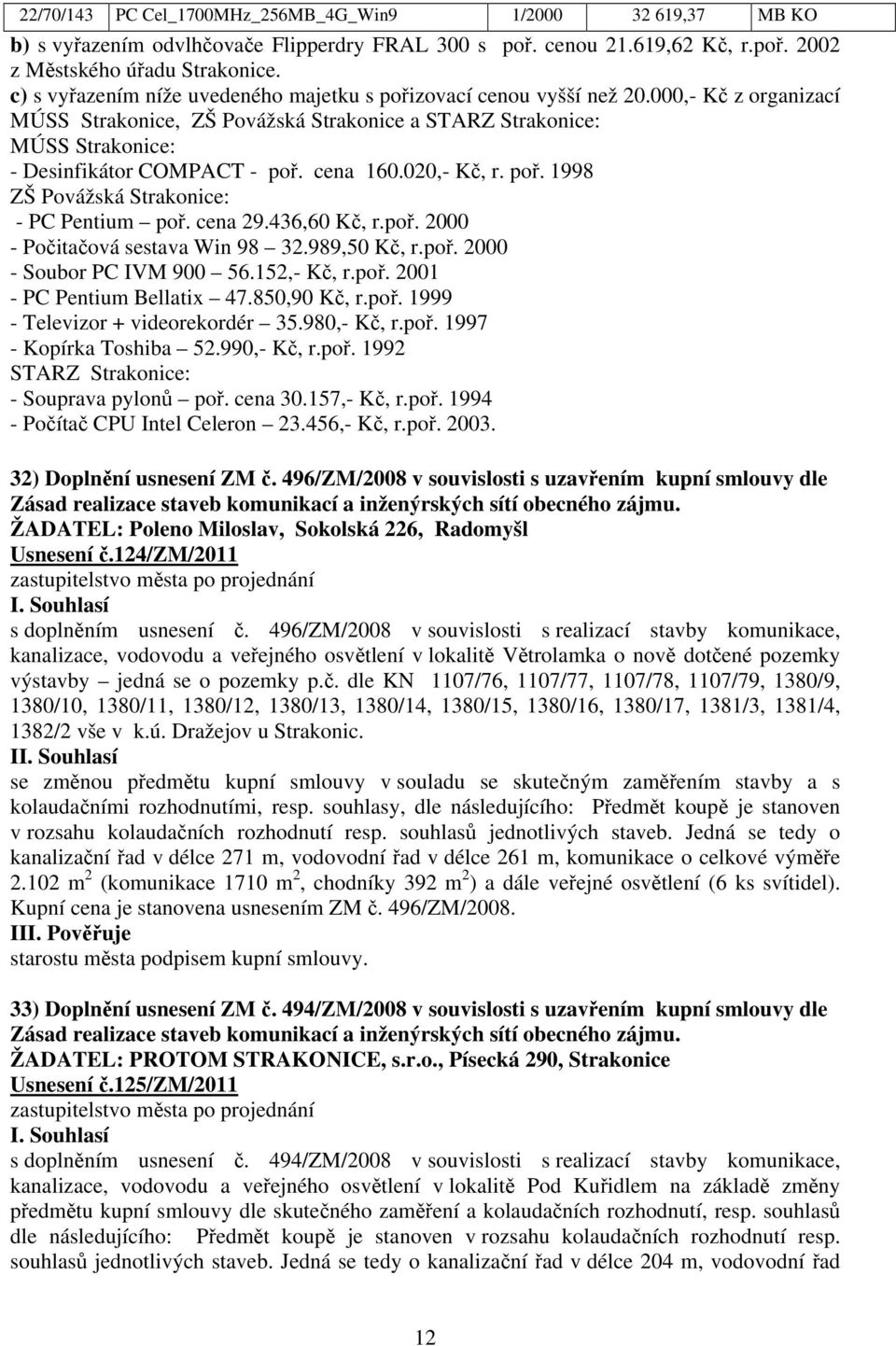 cena 160.020,- Kč, r. poř. 1998 ZŠ Povážská Strakonice: - PC Pentium poř. cena 29.436,60 Kč, r.poř. 2000 - Počitačová sestava Win 98 32.989,50 Kč, r.poř. 2000 - Soubor PC IVM 900 56.152,- Kč, r.poř. 2001 - PC Pentium Bellatix 47.