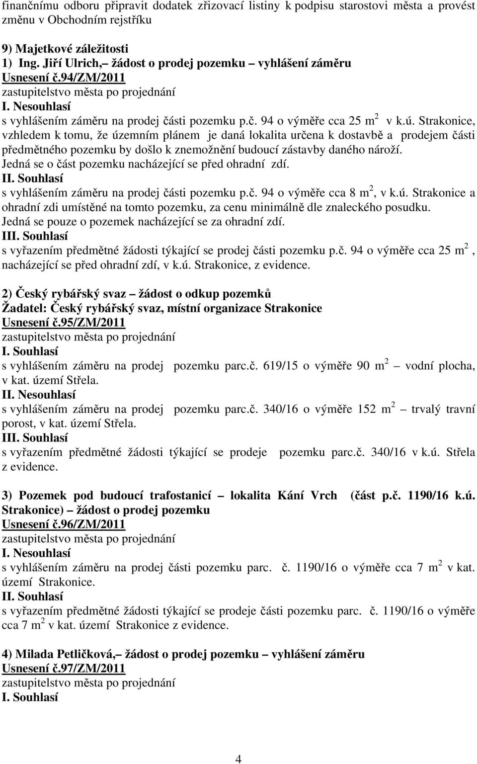 Strakonice, vzhledem k tomu, že územním plánem je daná lokalita určena k dostavbě a prodejem části předmětného pozemku by došlo k znemožnění budoucí zástavby daného nároží.