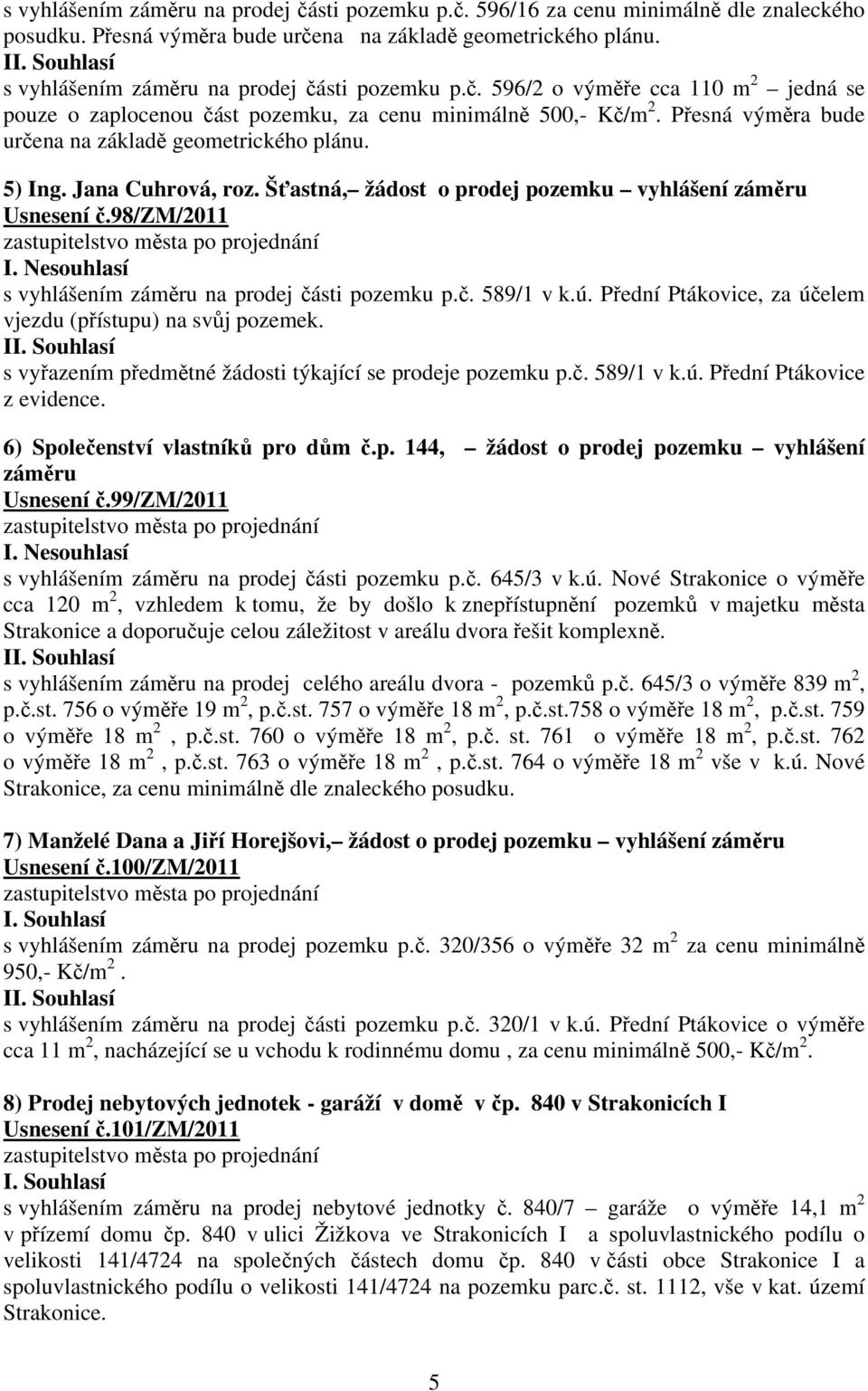 Přesná výměra bude určena na základě geometrického plánu. 5) Ing. Jana Cuhrová, roz. Šťastná, žádost o prodej pozemku vyhlášení záměru Usnesení č.98/zm/2011 I.