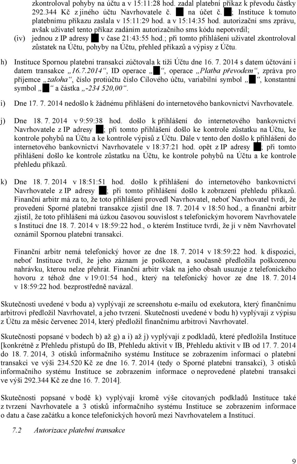 ; při tomto přihlášení uživatel zkontroloval zůstatek na Účtu, pohyby na Účtu, přehled příkazů a výpisy z Účtu. h) Instituce Spornou platební transakci zúčtovala k tíži Účtu dne 16. 7.