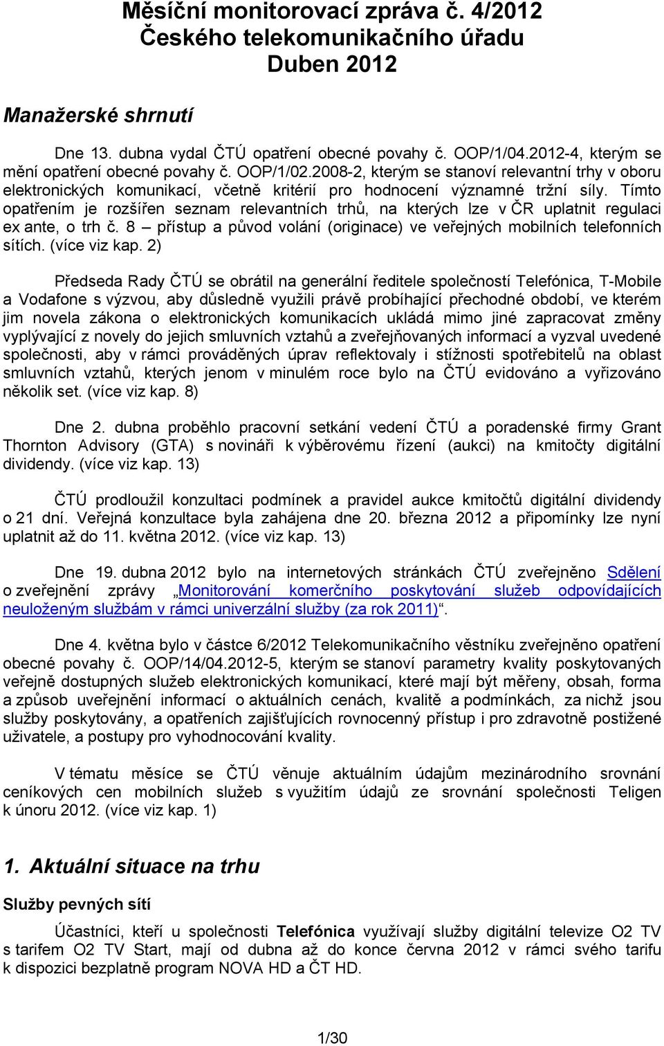 Tímto opatřením je rozšířen seznam relevantních trhů, na kterých lze v ČR uplatnit regulaci ex ante, o trh č. 8 přístup a původ volání (originace) ve veřejných mobilních telefonních sítích.