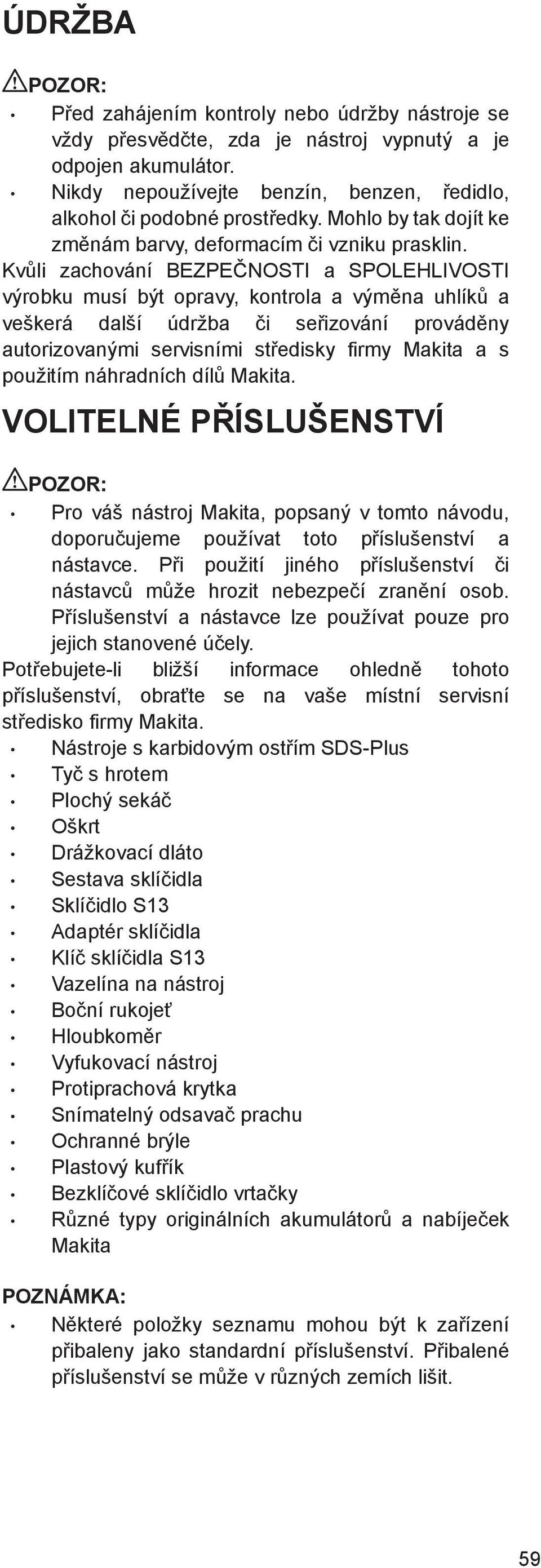 Kv li zachování BEZPE NOSTI a SPOLEHLIVOSTI výrobku musí být opravy, kontrola a vým na uhlík a veškerá další údržba i se izování provád ny autorizovanými servisními st edisky firmy Makita a s