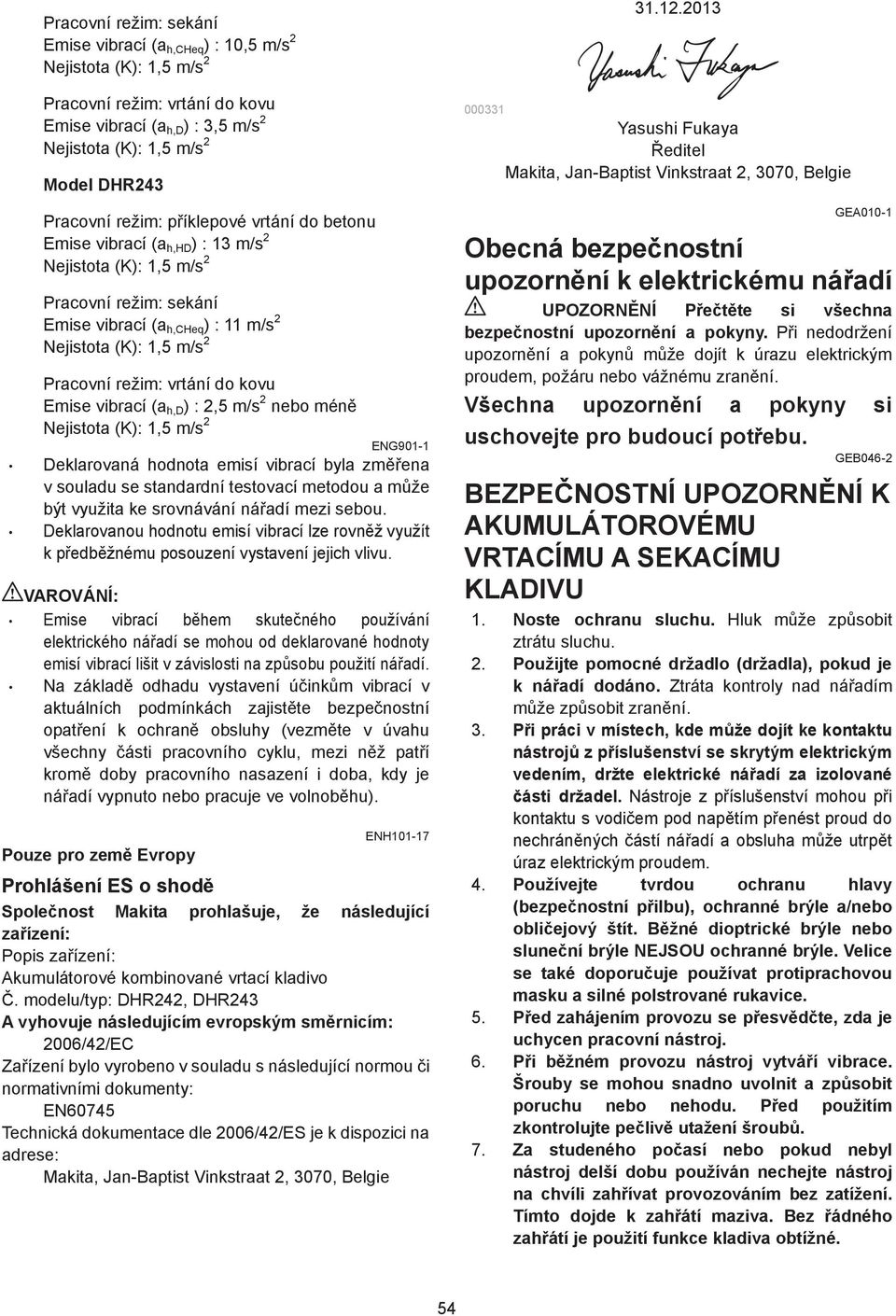 (a h,d ) :,5 m/s nebo mén Nejistota (K):,5 m/s ENG90- Deklarovaná hodnota emisí vibrací byla zm ena v souladu se standardní testovací metodou a m že být využita ke srovnávání ná adí mezi sebou.