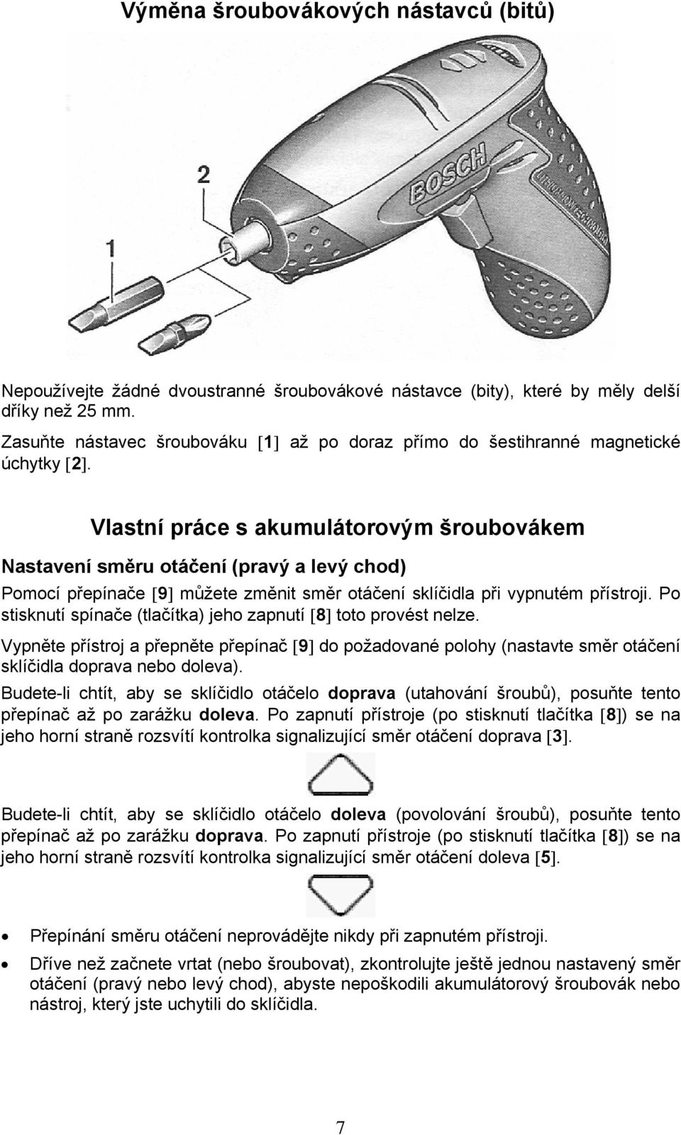 Vlastní práce s akumulátorovým šroubovákem Nastavení směru otáčení (pravý a levý chod) Pomocí přepínače [9] můžete změnit směr otáčení sklíčidla při vypnutém přístroji.