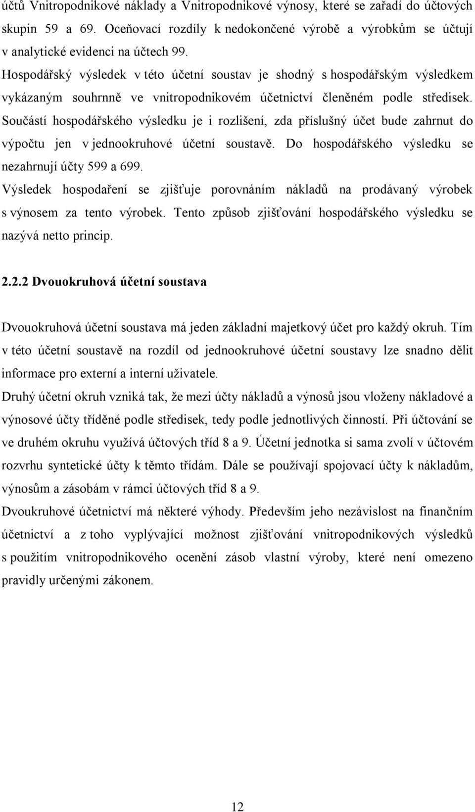 Součástí hospodářského výsledku je i rozlišení, zda příslušný účet bude zahrnut do výpočtu jen v jednookruhové účetní soustavě. Do hospodářského výsledku se nezahrnují účty 599 a 699.