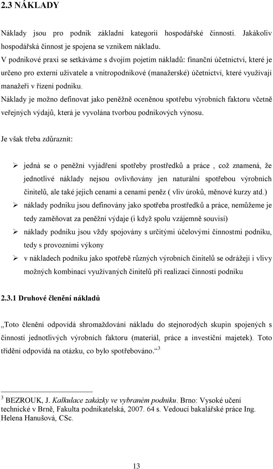 podniku. Náklady je možno definovat jako peněžně oceněnou spotřebu výrobních faktoru včetně veřejných výdajů, která je vyvolána tvorbou podnikových výnosu.