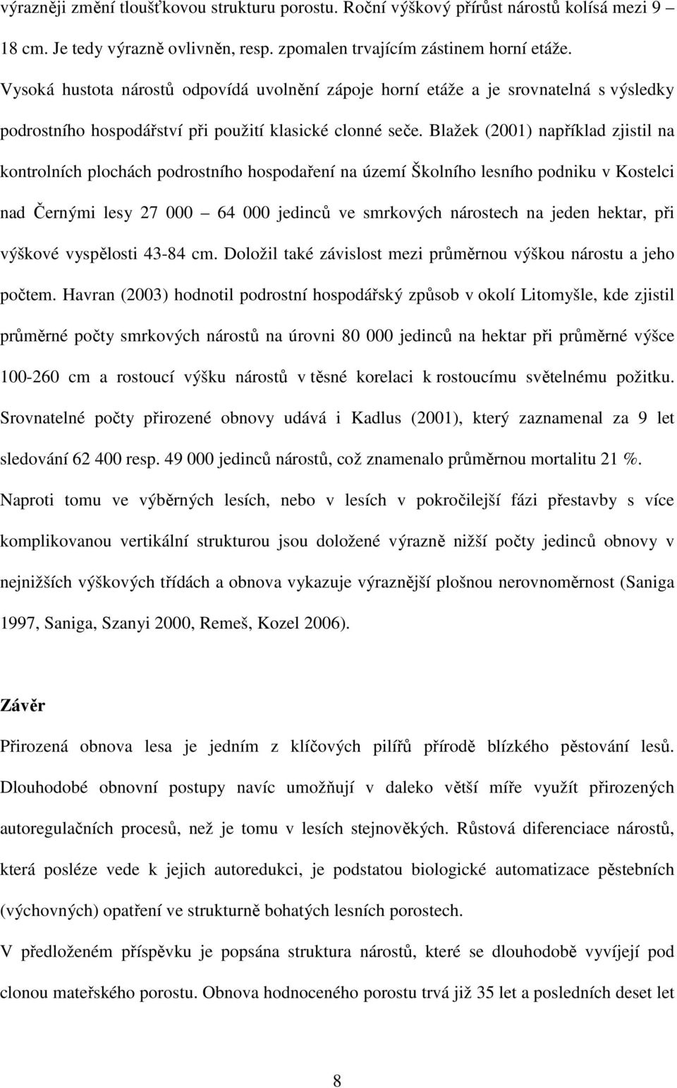 Blažek (2001) například zjistil na kontrolních plochách podrostního hospodaření na území Školního lesního podniku v Kostelci nad Černými lesy 27 000 64 000 jedinců ve smrkových nárostech na jeden