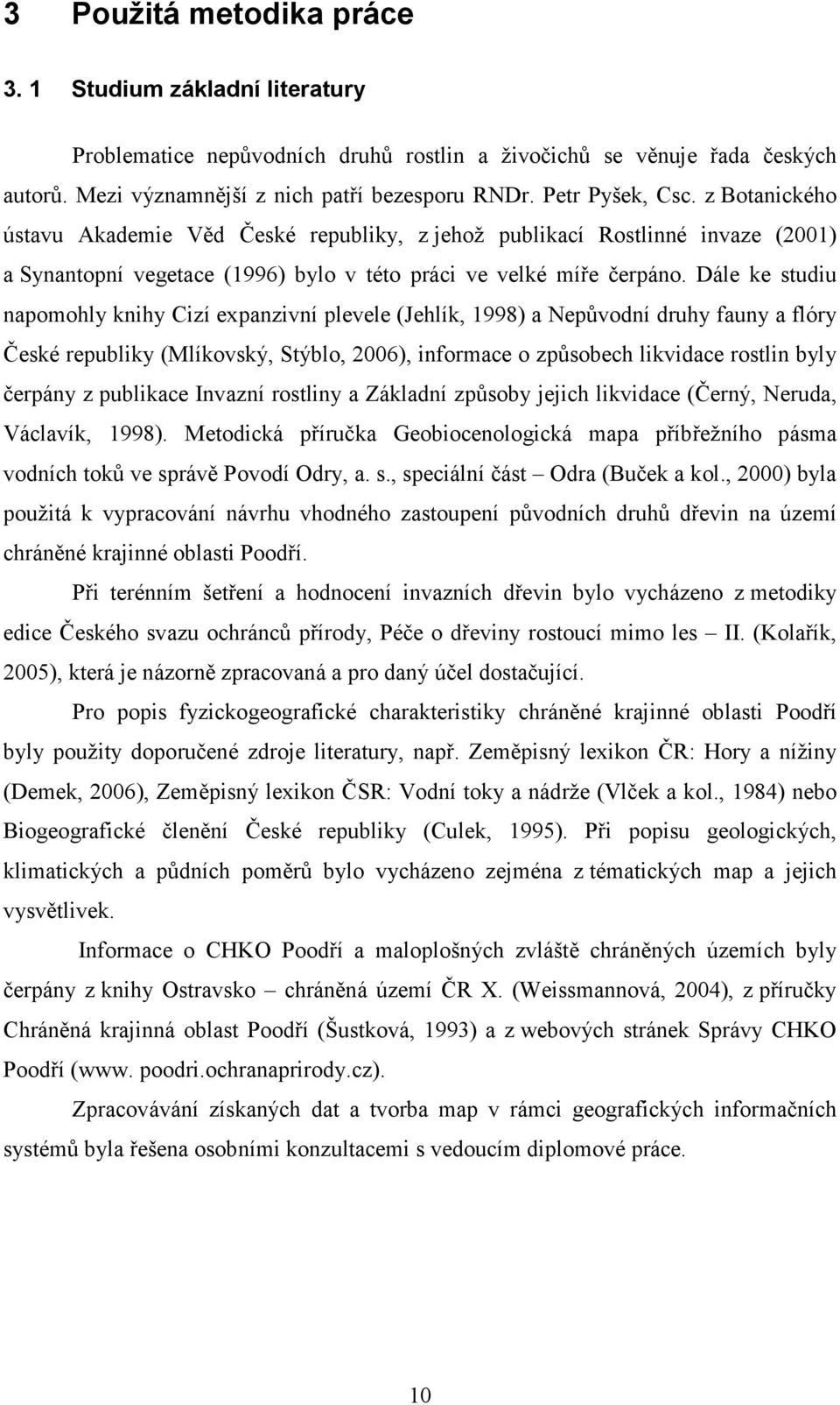 Dále ke studiu napomohly knihy Cizí expanzivní plevele (Jehlík, 1998) a Nepůvodní druhy fauny a flóry České republiky (Mlíkovský, Stýblo, 2006), informace o způsobech likvidace rostlin byly čerpány z