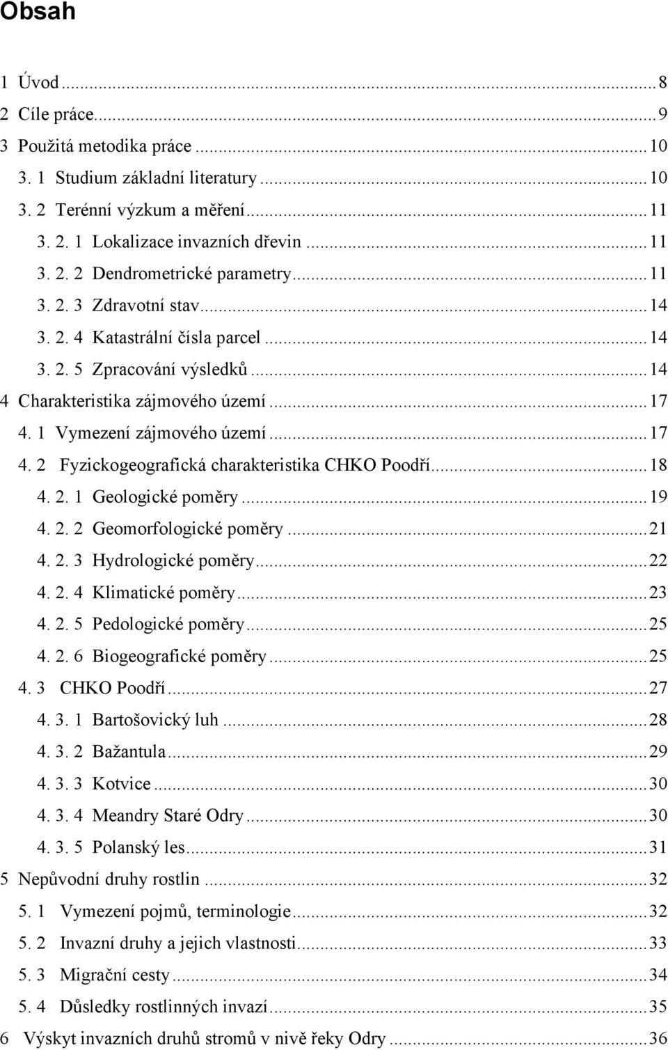 ..18 4. 2. 1 Geologické poměry...19 4. 2. 2 Geomorfologické poměry...21 4. 2. 3 Hydrologické poměry...22 4. 2. 4 Klimatické poměry...23 4. 2. 5 Pedologické poměry...25 4. 2. 6 Biogeografické poměry.