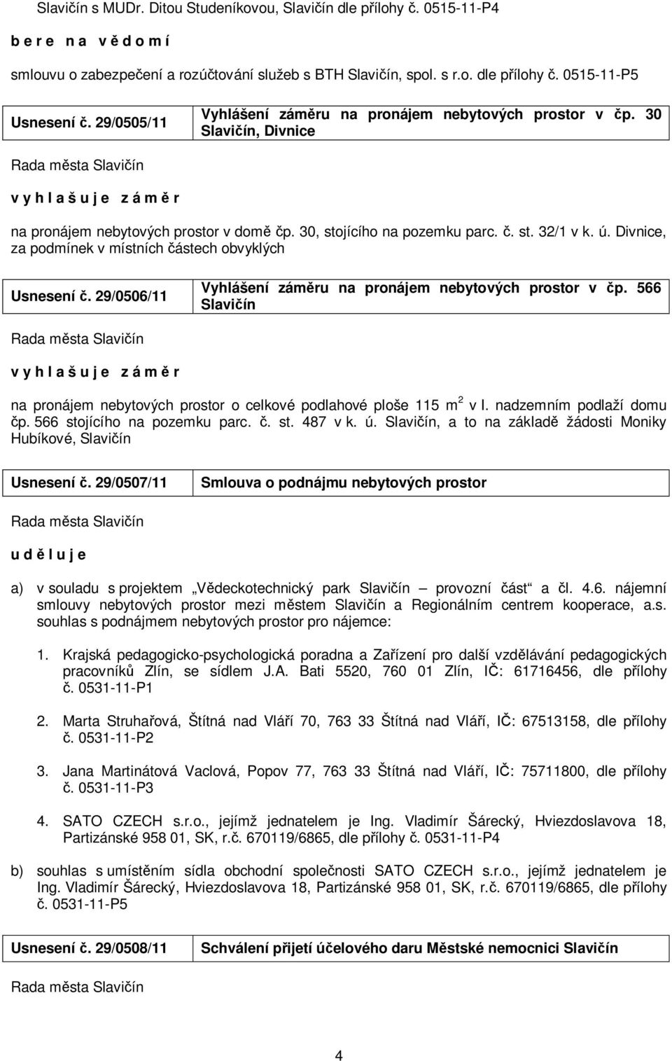 Divnice, za podmínek v místních částech obvyklých Usnesení č. 29/0506/11 Vyhlášení záměru na pronájem nebytových prostor v čp. 566 na pronájem nebytových prostor o celkové podlahové ploše 115 m 2 v I.